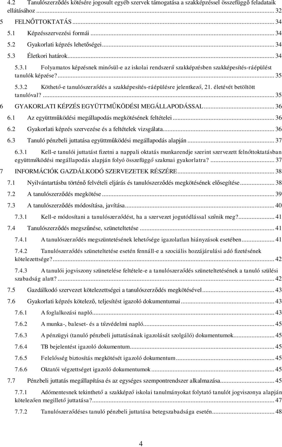 életévét betöltött tanulóval?... 35 6 GYAKORLATI KÉPZÉS EGYÜTTMŰKÖDÉSI MEGÁLLAPODÁSSAL... 36 6.1 Az együttműködési megállapodás megkötésének feltételei... 36 6.2 Gyakorlati képzés szervezése és a feltételek vizsgálata.