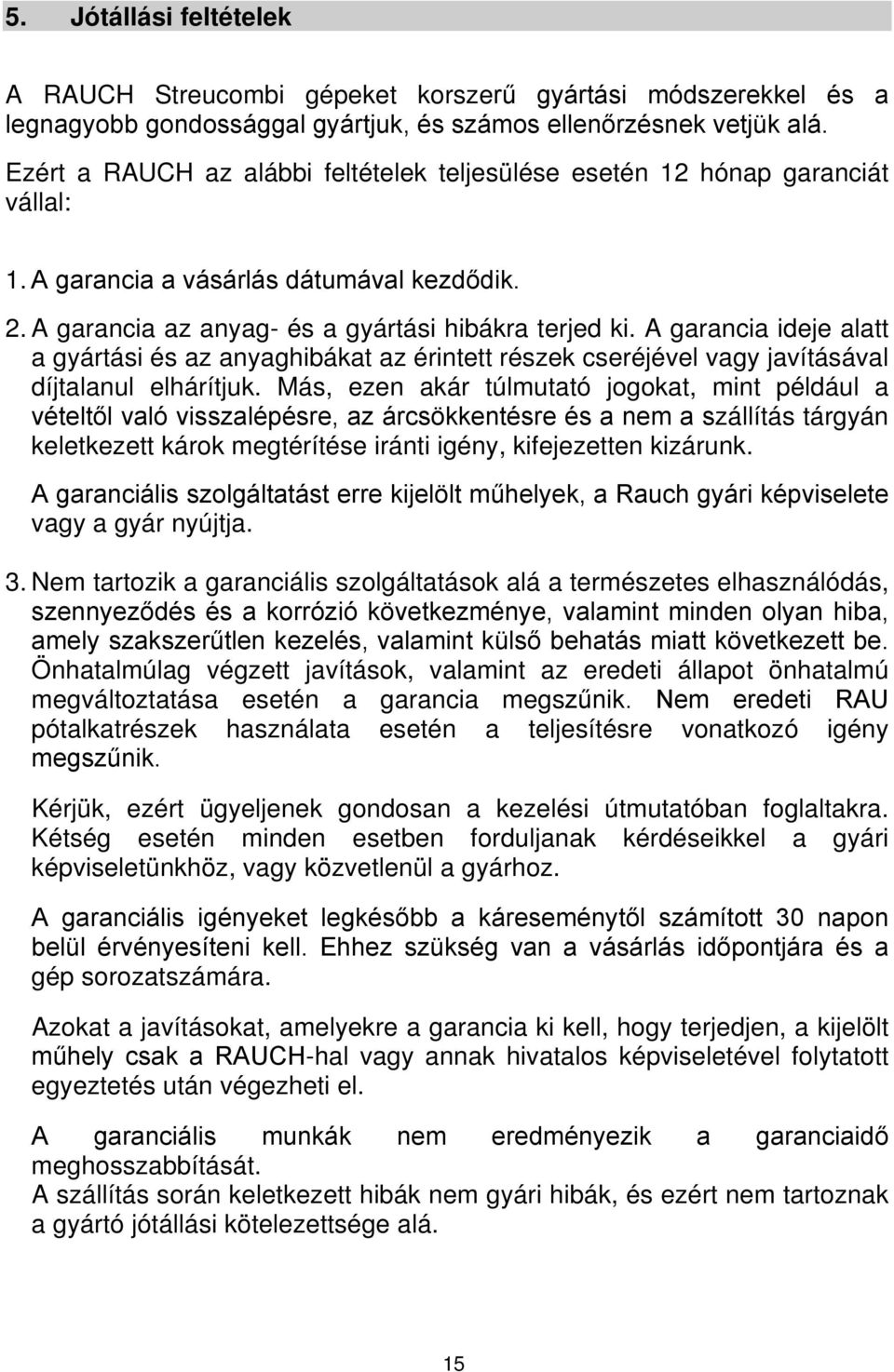 A garancia ideje alatt a gyártási és az anyaghibákat az érintett részek cseréjével vagy javításával díjtalanul elhárítjuk.