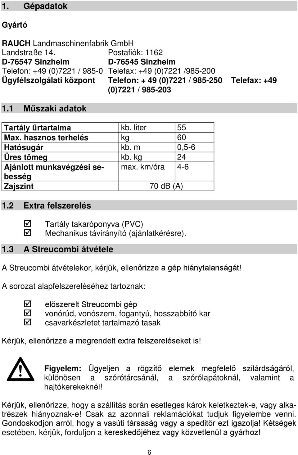 1 Műszaki adatok Tartály űrtartalma kb. liter 55 Max. hasznos terhelés kg 60 Hatósugár kb. m 0,5-6 Üres tömeg kb. kg 24 Ajánlott munkavégzési sebesség max. km/óra 4-6 Zajszint 70 db (A) 1.