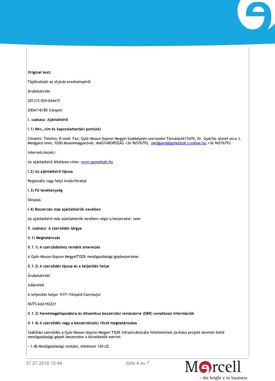 Medgyesi Imre, 9200 Mosonmagyaróvár, MAGYARORSZÁG +36 96576792, medgyesi@gymstiszk.t-online.hu +36 96576793 Internetcím(ek): Az ajánlatkérő általános címe: www.gymstiszk.hu I.