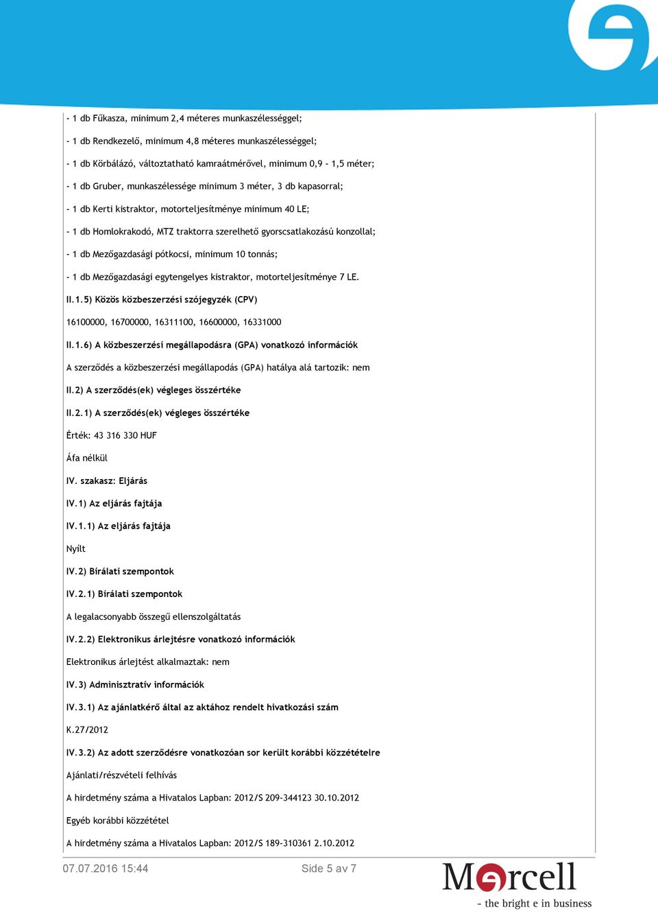 Mezőgazdasági pótkocsi, minimum 10 tonnás; - 1 db Mezőgazdasági egytengelyes kistraktor, motorteljesítménye 7 LE. II.1.5) Közös közbeszerzési szójegyzék (CPV) 16100000, 16700000, 16311100, 16600000, 16331000 II.