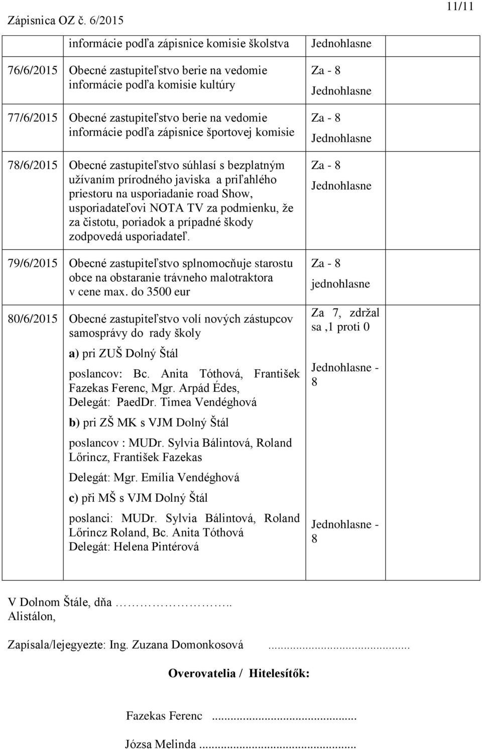 za čistotu, poriadok a prípadné škody zodpovedá usporiadateľ. 79/6/2015 Obecné zastupiteľstvo splnomocňuje starostu obce na obstaranie trávneho malotraktora v cene max.