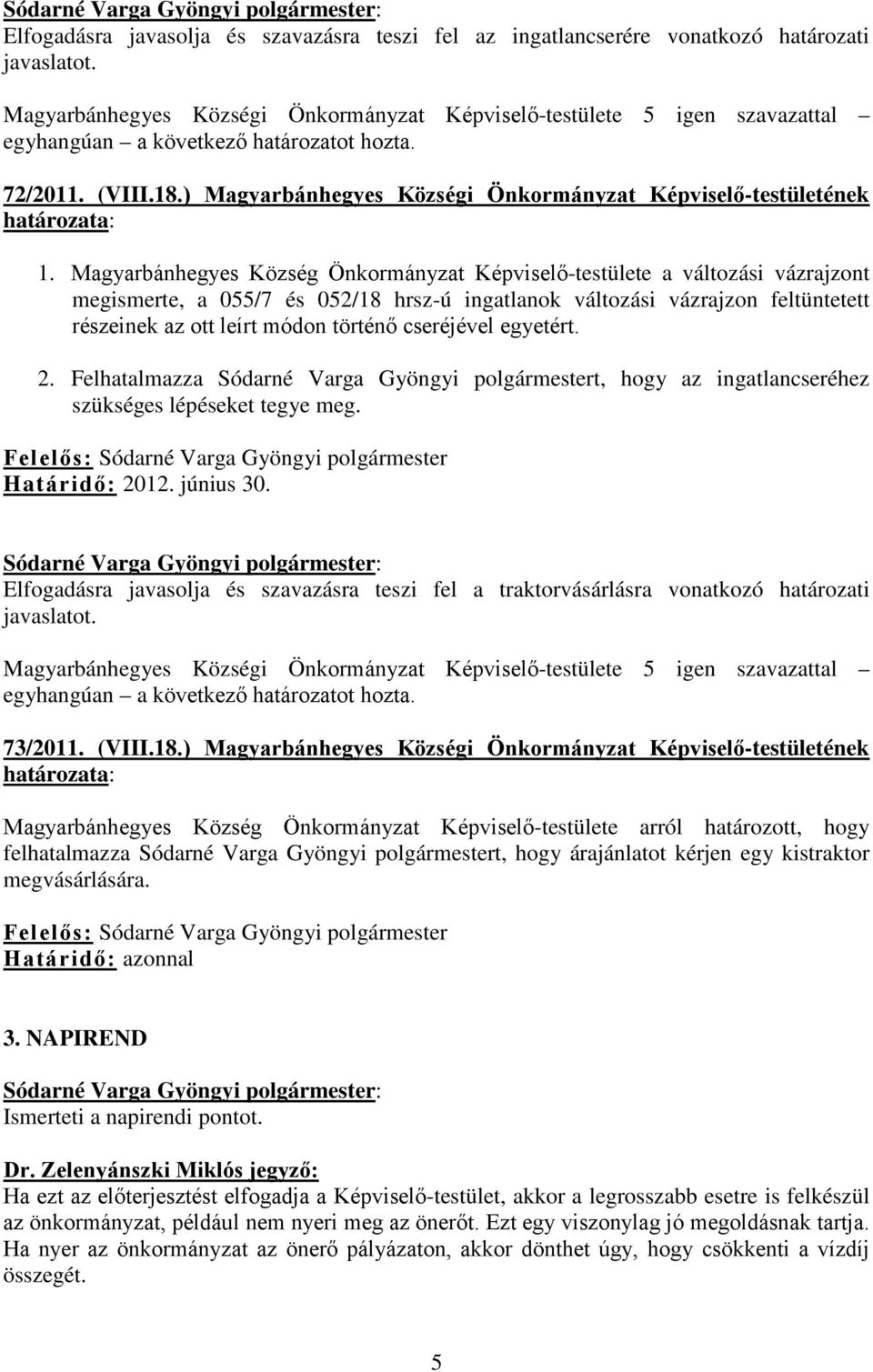 cseréjével egyetért. 2. Felhatalmazza Sódarné Varga Gyöngyi polgármestert, hogy az ingatlancseréhez szükséges lépéseket tegye meg. Határidő: 2012. június 30.