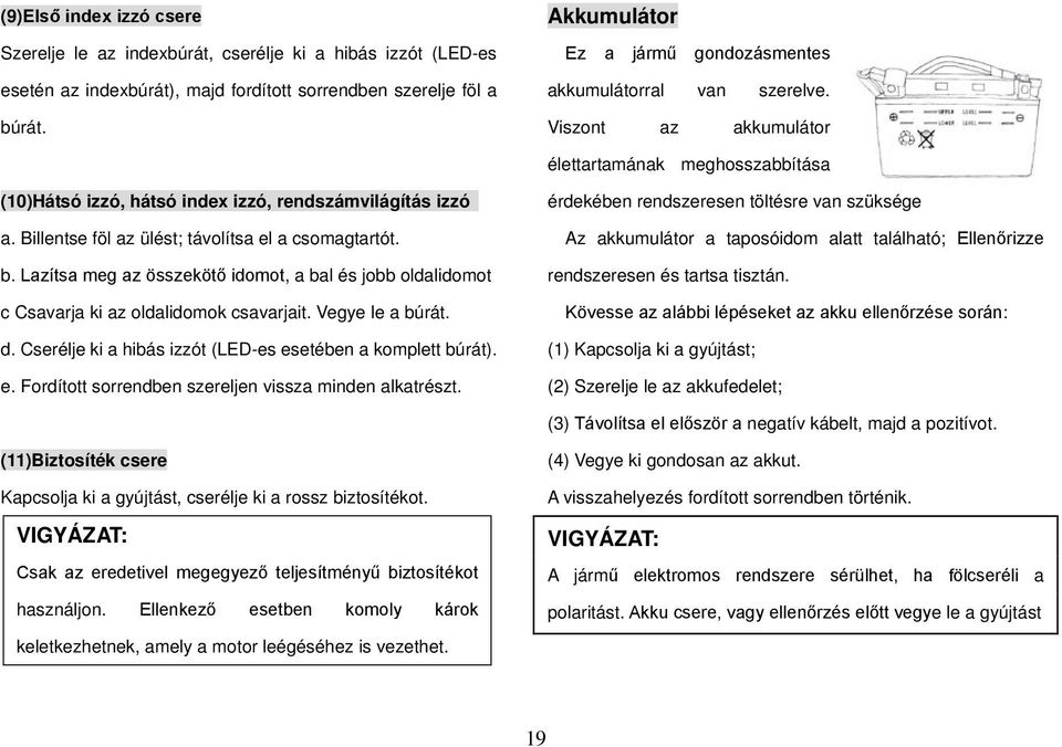 Billentse föl az ülést; távolítsa el a csomagtartót. b. Lazítsa meg az összekötő idomot, a bal és jobb oldalidomot c Csavarja ki az oldalidomok csavarjait. Vegye le a búrát. d.