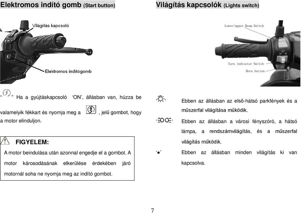 A motor károsodásának elkerülése érdekében járó Ebben az állásban az első-hátsó parkfények és a műszerfal világítása működik.