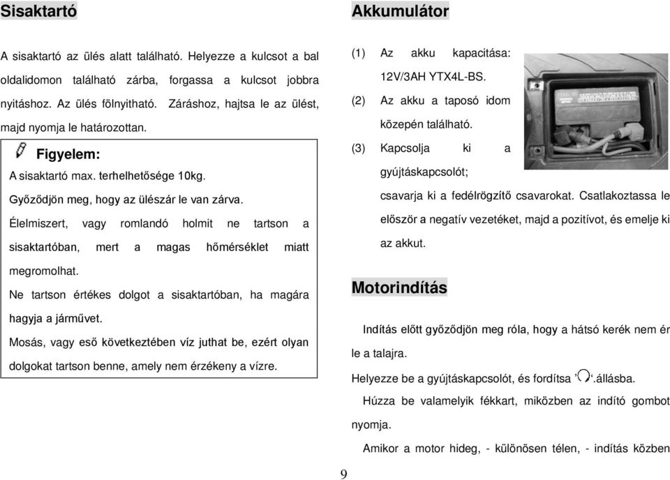 Élelmiszert, vagy romlandó holmit ne tartson a sisaktartóban, mert a magas hőmérséklet miatt megromolhat. Ne tartson értékes dolgot a sisaktartóban, ha magára hagyja a járművet.