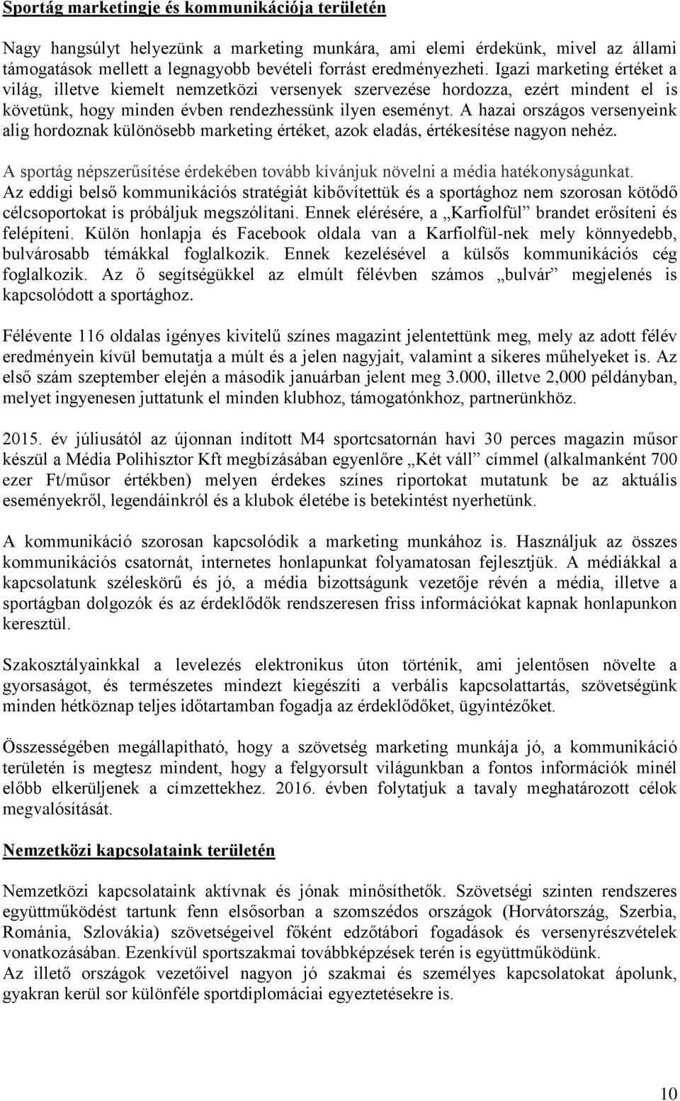 A hazai országos versenyeink alig hordoznak különösebb marketing értéket, azok eladás, értékesítése nagyon nehéz. A sportág népszerűsítése érdekében tovább kívánjuk növelni a média hatékonyságunkat.