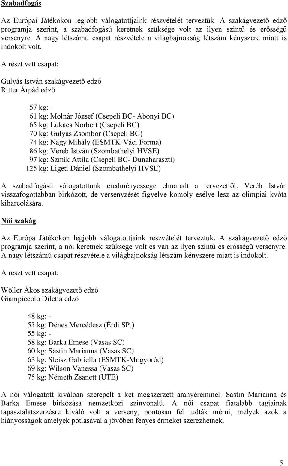 A részt vett csapat: Gulyás István szakágvezető edző Ritter Árpád edző 57 kg: - 61 kg: Molnár József (Csepeli BC- Abonyi BC) 65 kg: Lukács Norbert (Csepeli BC) 70 kg: Gulyás Zsombor (Csepeli BC) 74