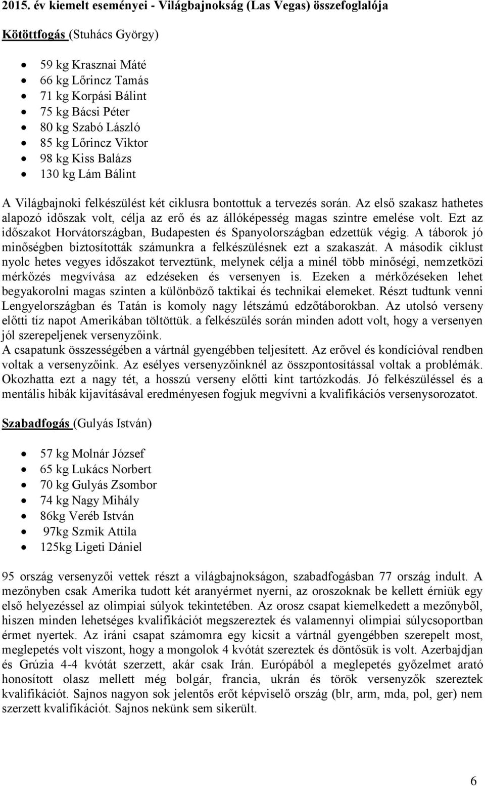 Az első szakasz hathetes alapozó időszak volt, célja az erő és az állóképesség magas szintre emelése volt. Ezt az időszakot Horvátországban, Budapesten és Spanyolországban edzettük végig.