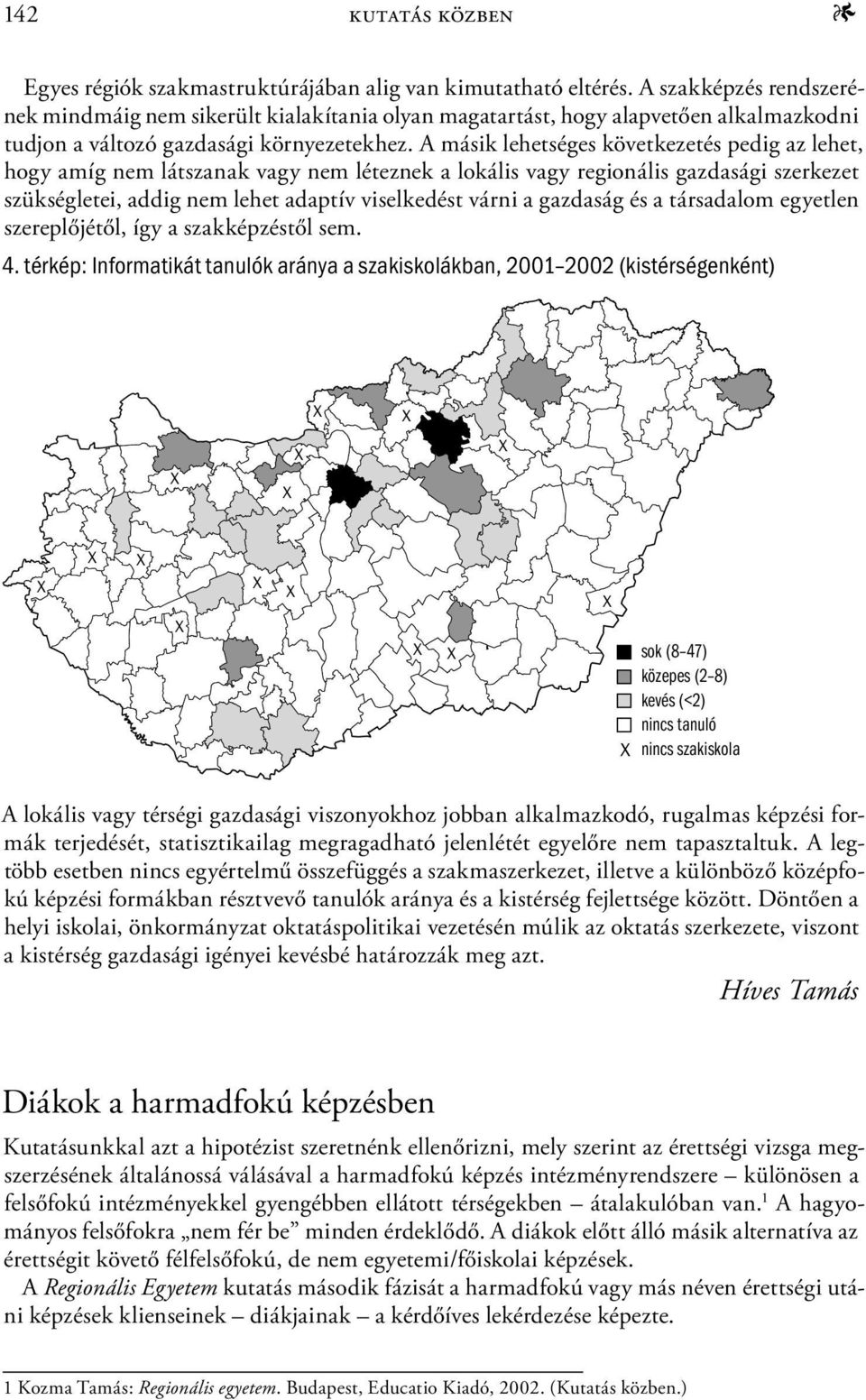 A másik lehetséges következetés pedig az lehet, hogy amíg nem látszanak vagy nem léteznek a lokális vagy regionális gazdasági szerkezet szükségletei, addig nem lehet adaptív viselkedést várni a