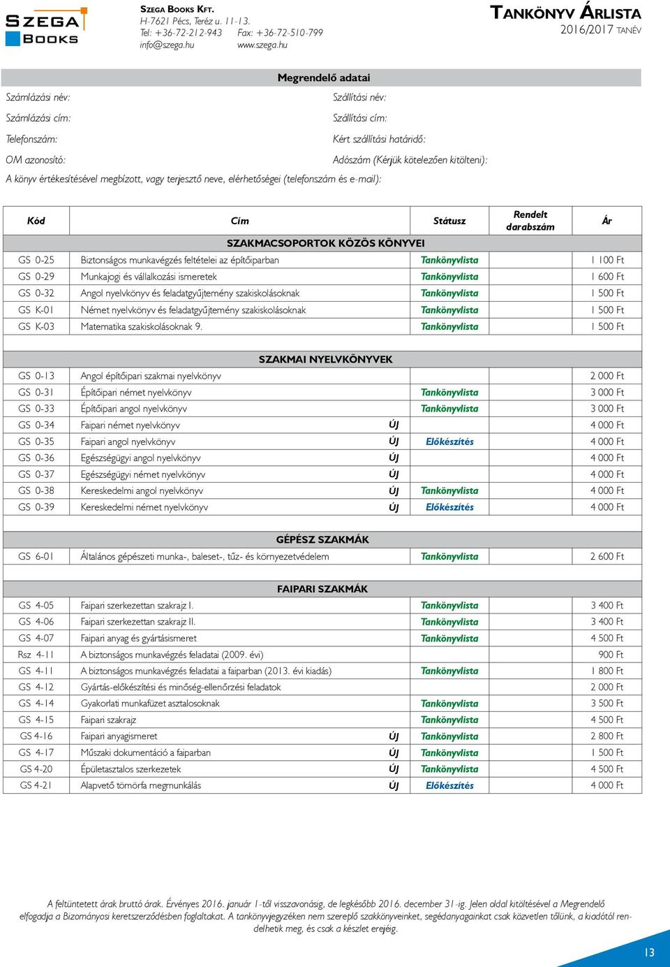 hu Tankönyv Árlista 016/017 tanév Megrendelő adatai Számlázási név: Szállítási név: Számlázási cím: Szállítási cím: Telefonszám: Kért szállítási határidő: OM azonosító: Adószám (Kérjük kötelezően