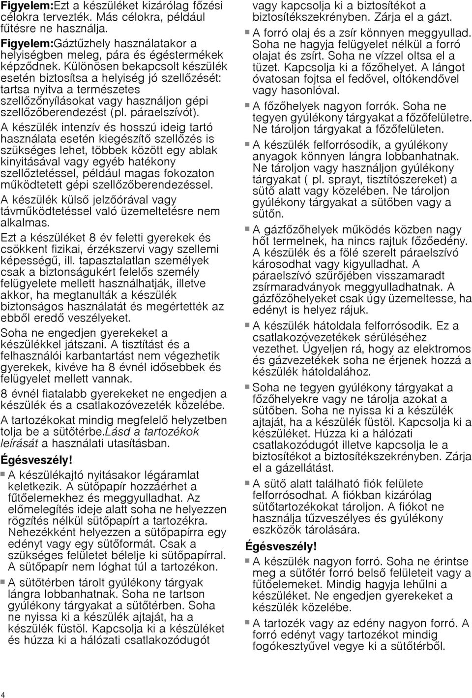 A készülék intenzív és hosszú ideig tartó használata esetén kiegészítő szellőzés is szükséges lehet, többek között egy ablak kinyitásával vagy egyéb hatékony szellőztetéssel, például magas fokozaton