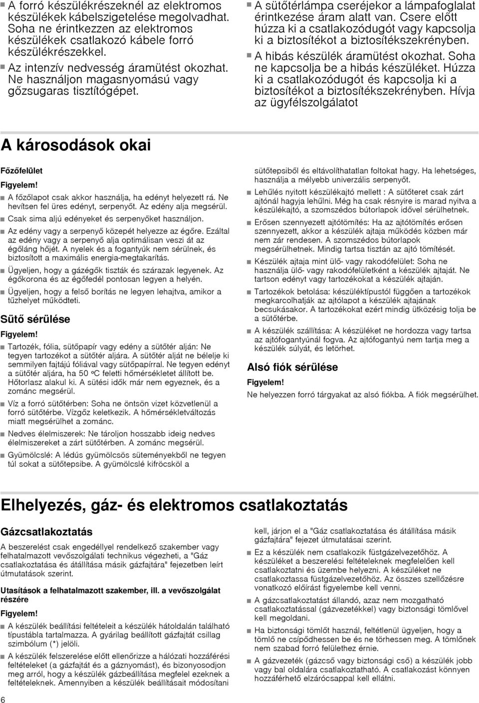 Csere előtt húzza ki a csatlakozódugót vagy kapcsolja ki a biztosítékot a biztosítékszekrényben. Áramütésveszély! A hibás készülék áramütést okozhat. Soha ne kapcsolja be a hibás készüléket.
