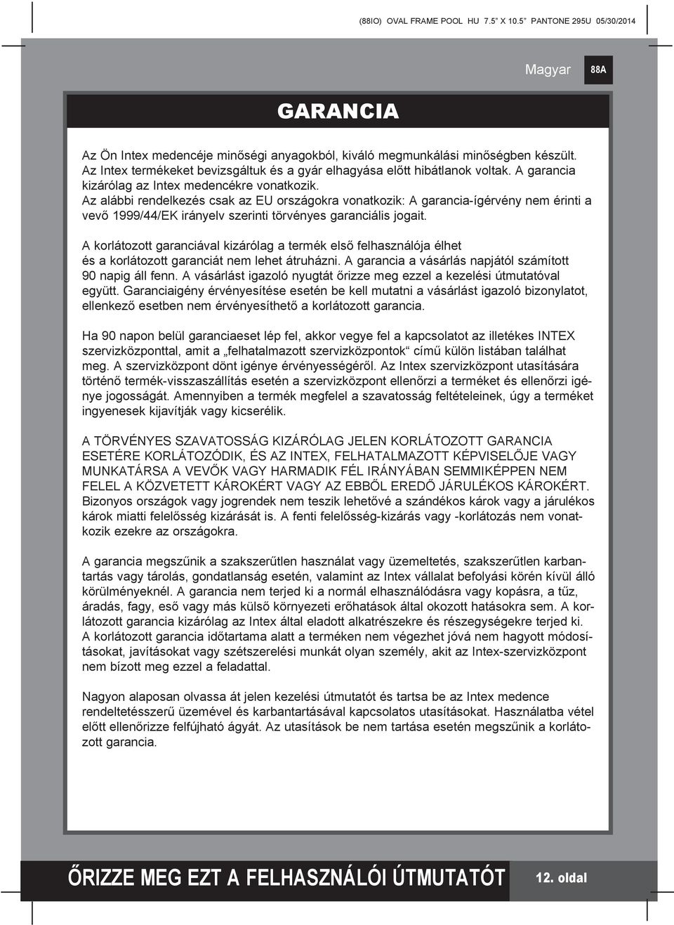 Az alábbi rendelkezés csak az EU országokra vonatkozik: A garancia-ígérvény nem érinti a vevő 1999/44/EK irányelv szerinti törvényes garanciális jogait.