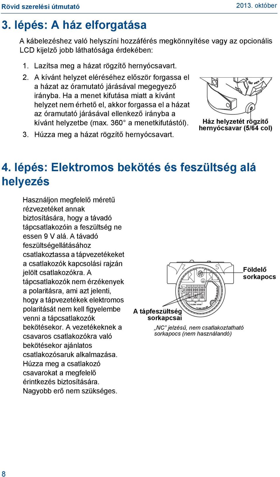 Ha a menet kifutása miatt a kívánt helyzet nem érhető el, akkor forgassa el a házat az óramutató járásával ellenkező irányba a kívánt helyzetbe (max. 360 a menetkifutástól). 3. Húzza meg a házat rögzítő hernyócsavart.