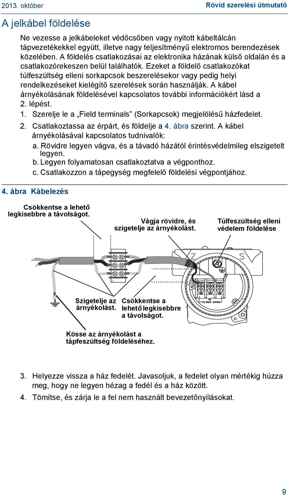 Ezeket a földelő csatlakozókat túlfeszültség elleni sorkapcsok beszerelésekor vagy pedig helyi rendelkezéseket kielégítő szerelések során használják.