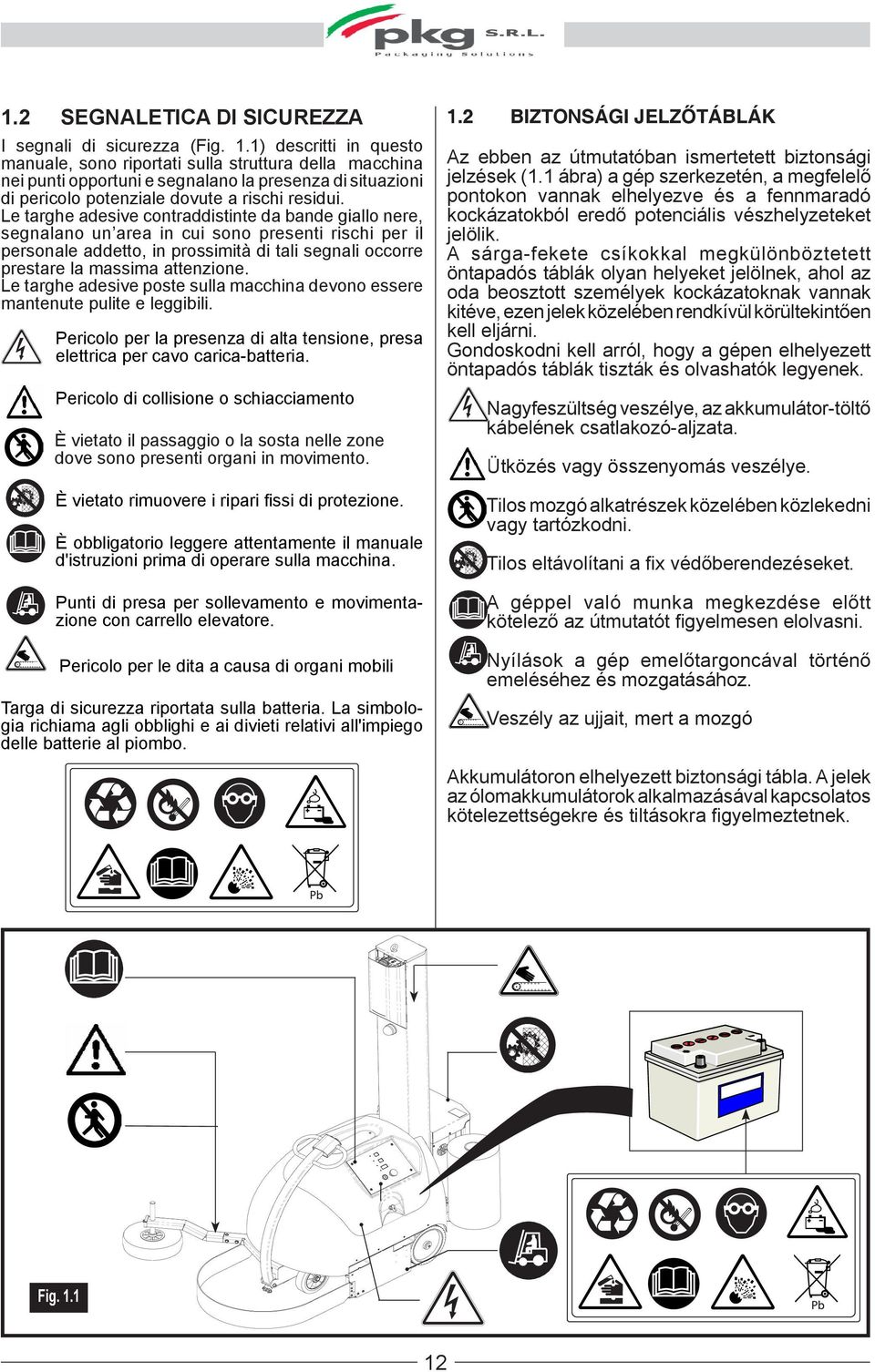 Le targhe adesive contraddistinte da bande giallo nere, segnalano un area in cui sono presenti rischi per il personale addetto, in prossimità di tali segnali occorre prestare la massima attenzione.