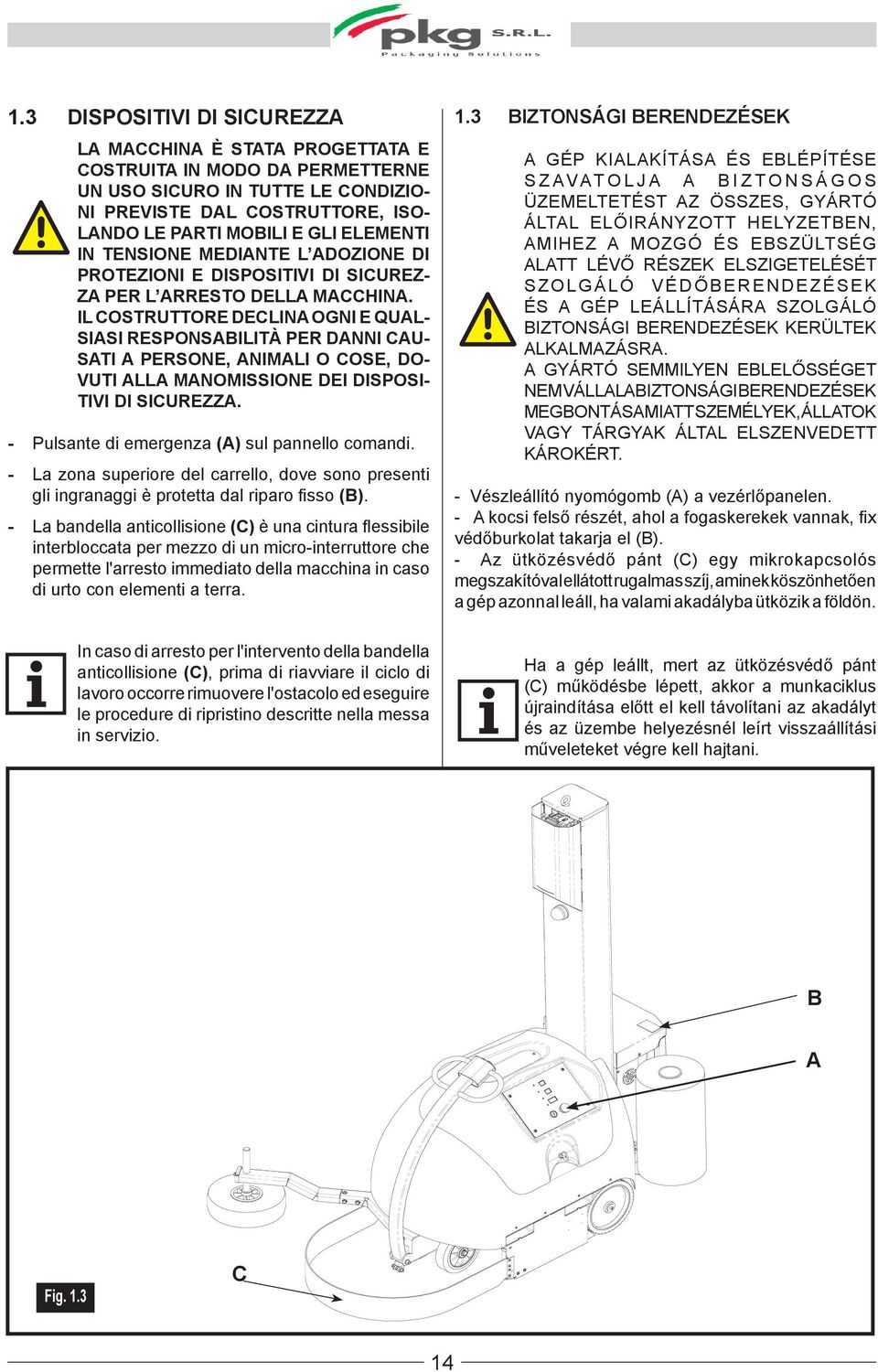 IL COSTRUTTORE DECLINA OGNI E QUAL- SIASI RESPONSABILITÀ PER DANNI CAU- SATI A PERSONE, ANIMALI O COSE, DO- VUTI ALLA MANOMISSIONE DEI DISPOSI- TIVI DI SICUREZZA.