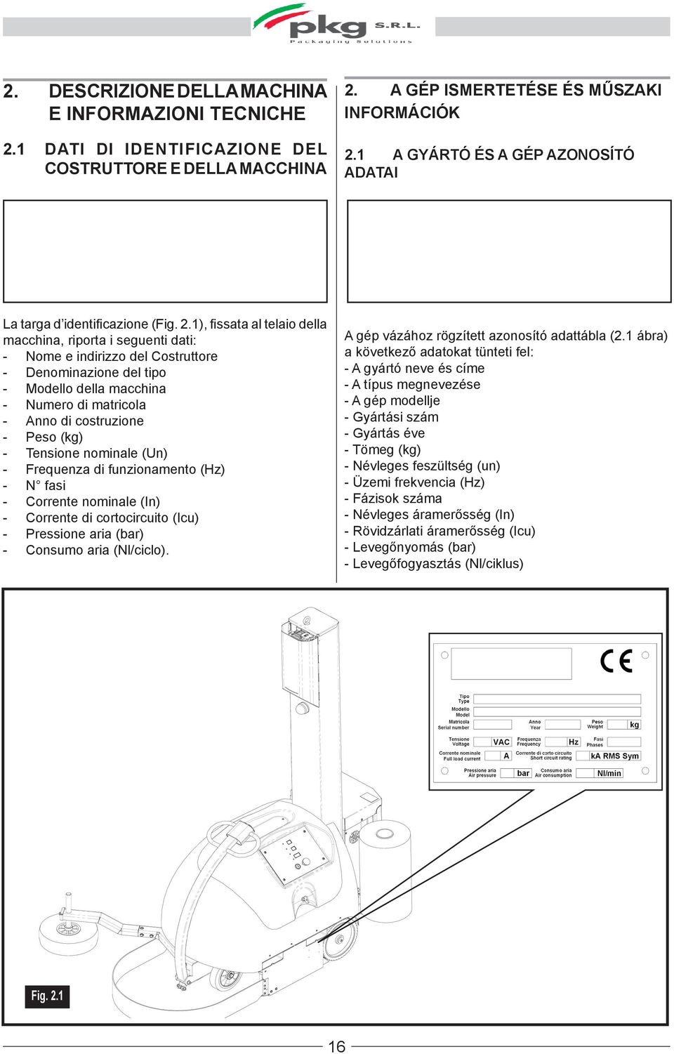 1), fissata al telaio della macchina, riporta i seguenti dati: - Nome e indirizzo del Costruttore - Denominazione del tipo - Modello della macchina - Numero di matricola - Anno di costruzione - Peso