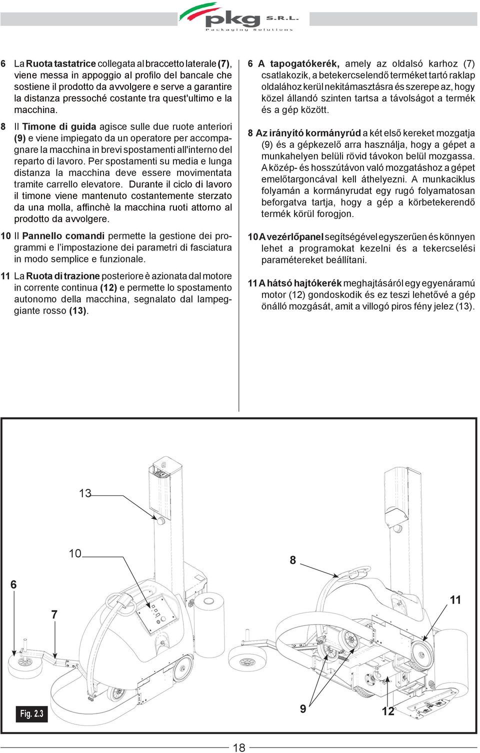 8 Il Timone di guida agisce sulle due ruote anteriori (9) e viene impiegato da un operatore per accompagnare la macchina in brevi spostamenti all'interno del reparto di lavoro.