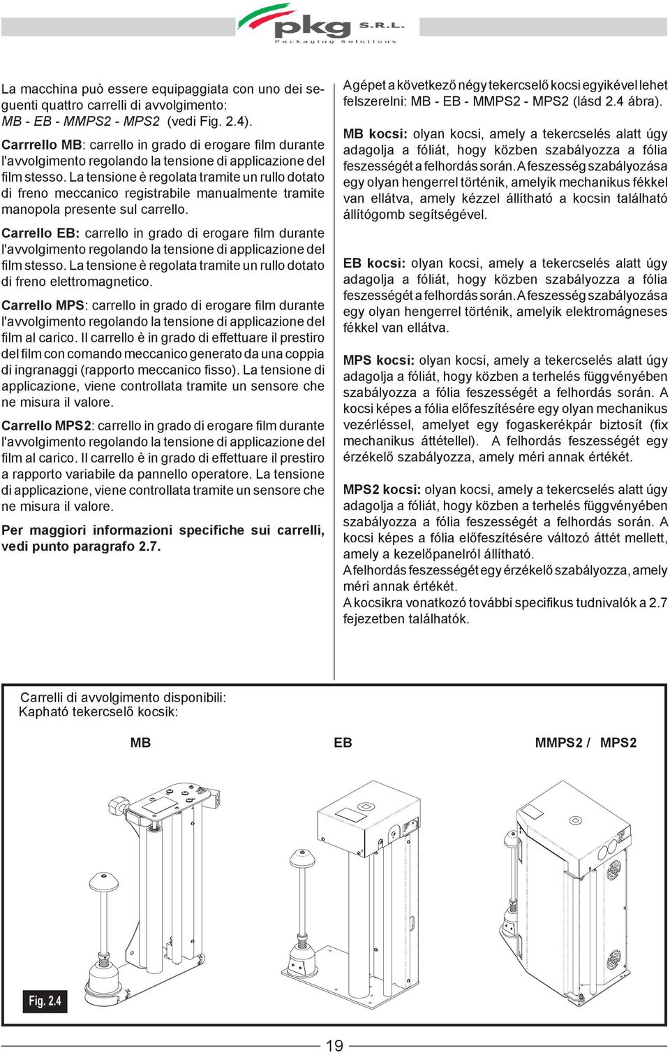 La tensione è regolata tramite un rullo dotato di freno meccanico registrabile manualmente tramite manopola presente sul carrello.