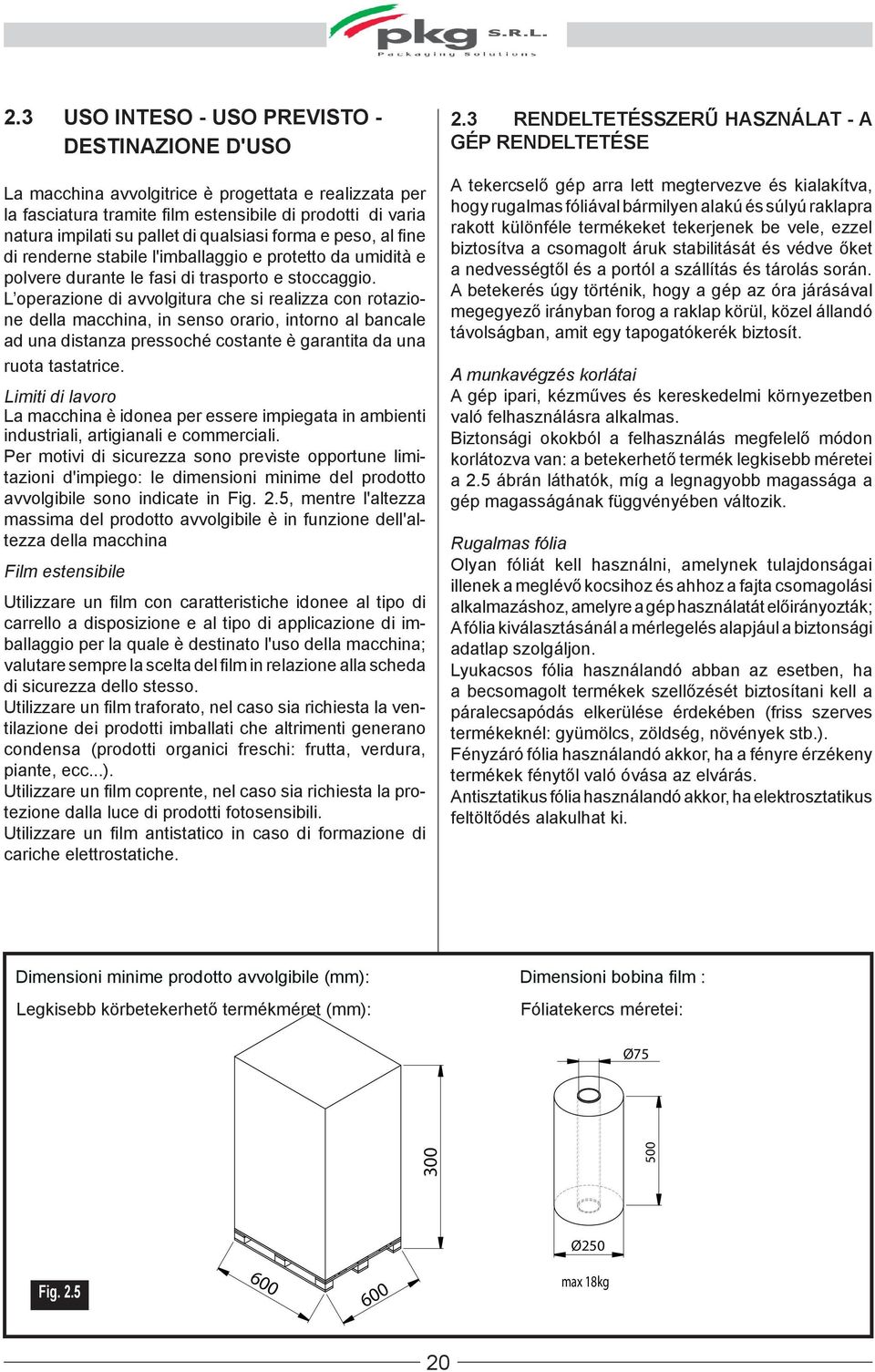L operazione di avvolgitura che si realizza con rotazione della macchina, in senso orario, intorno al bancale ad una distanza pressoché costante è garantita da una ruota tastatrice.