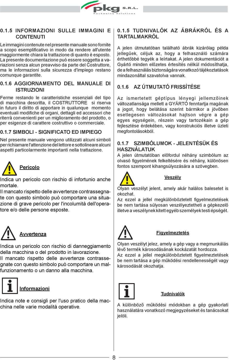0.1.6 AGGIORNAMENTO DEL MANUALE DI ISTRUZIONI Ferme restando le caratteristiche essenziali del tipo di macchina descritta, il COSTRUTTORE si riserva in futuro il diritto di apportare in qualunque