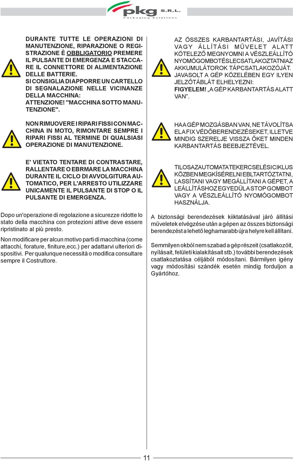 NON RIMUOVERE I RIPARI FISSI CON MAC- CHINA IN MOTO, RIMONTARE SEMPRE I RIPARI FISSI AL TERMINE DI QUALSIASI OPERAZIONE DI MANUTENZIONE.
