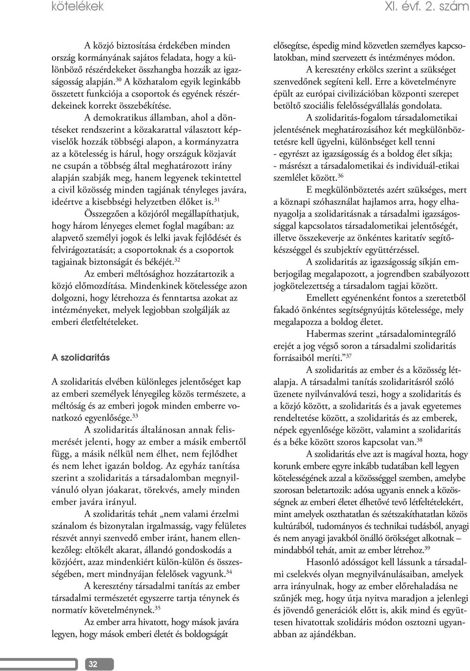 A demokratikus államban, ahol a döntéseket rendszerint a közakarattal választott képviselők hozzák többségi alapon, a kormányzatra az a kötelesség is hárul, hogy országuk közjavát ne csupán a többség