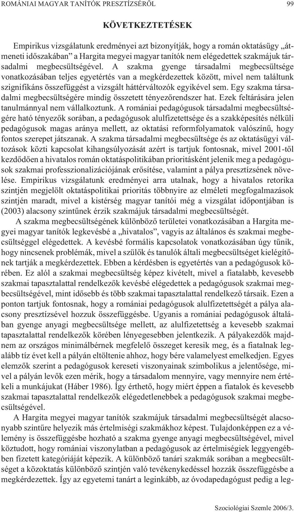 A szakma gyenge társadalmi megbecsültsége vonatkozásában teljes egyetértés van a megkérdezettek között, mivel nem találtunk szignifikáns összefüggést a vizsgált háttérváltozók egyikével sem.