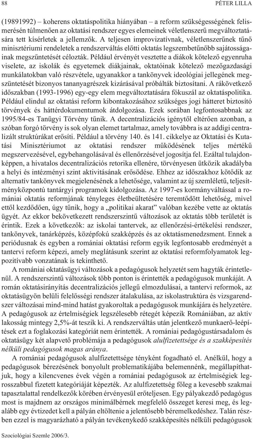 Például érvényét vesztette a diákok kötelezõ egyenruha viselete, az iskolák és egyetemek diákjainak, oktatóinak kötelezõ mezõgazdasági munkálatokban való részvétele, ugyanakkor a tankönyvek