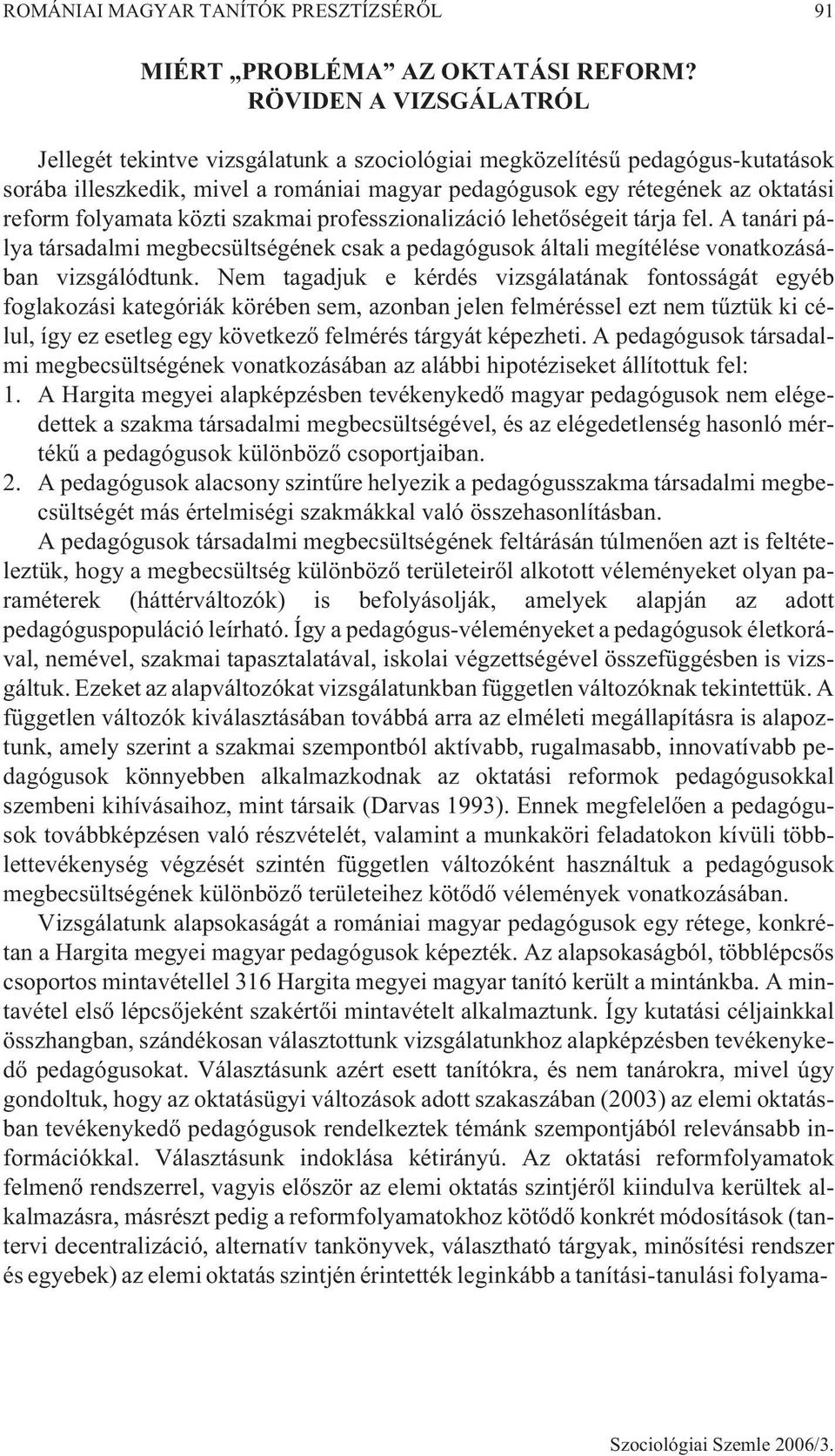 folyamata közti szakmai professzionalizáció lehetõségeit tárja fel. A tanári pálya társadalmi megbecsültségének csak a pedagógusok általi megítélése vonatkozásában vizsgálódtunk.
