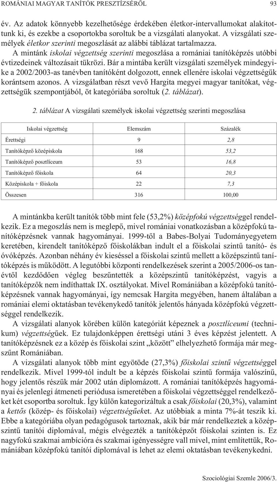 Bár a mintába került vizsgálati személyek mindegyike a 2002/2003-as tanévben tanítóként dolgozott, ennek ellenére iskolai végzettségük korántsem azonos.