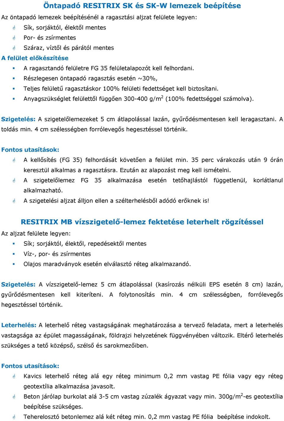 Részlegesen öntapadó ragasztás esetén ~30%, Teljes felületű ragasztáskor 100% felületi fedettséget kell biztosítani. Anyagszükséglet felülettől függően 300-400 g/m 2 (100% fedettséggel számolva).