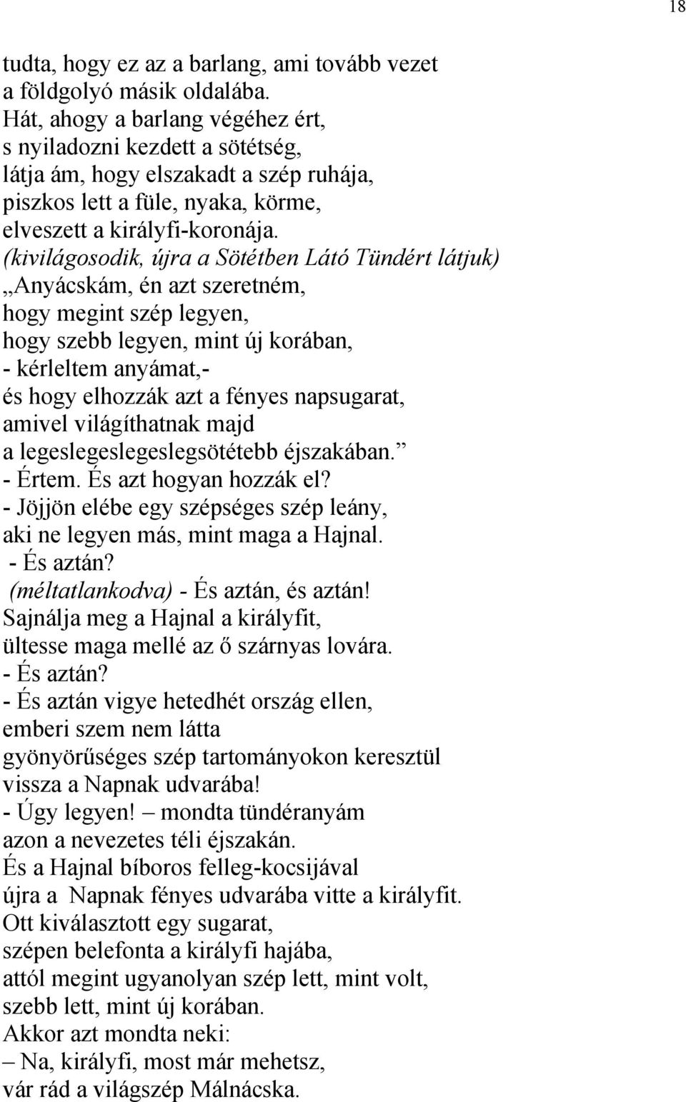 (kivilágosodik, újra a Sötétben Látó Tündért látjuk) Anyácskám, én azt szeretném, hogy megint szép legyen, hogy szebb legyen, mint új korában, - kérleltem anyámat,- és hogy elhozzák azt a fényes