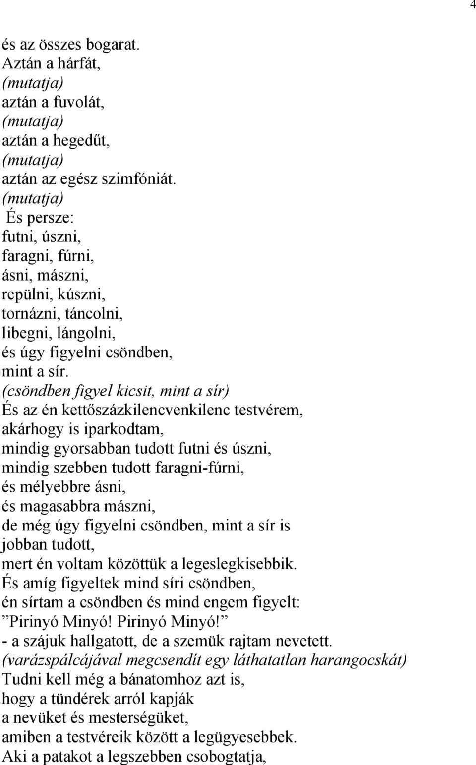 (csöndben figyel kicsit, mint a sír) És az én kettőszázkilencvenkilenc testvérem, akárhogy is iparkodtam, mindig gyorsabban tudott futni és úszni, mindig szebben tudott faragni-fúrni, és mélyebbre