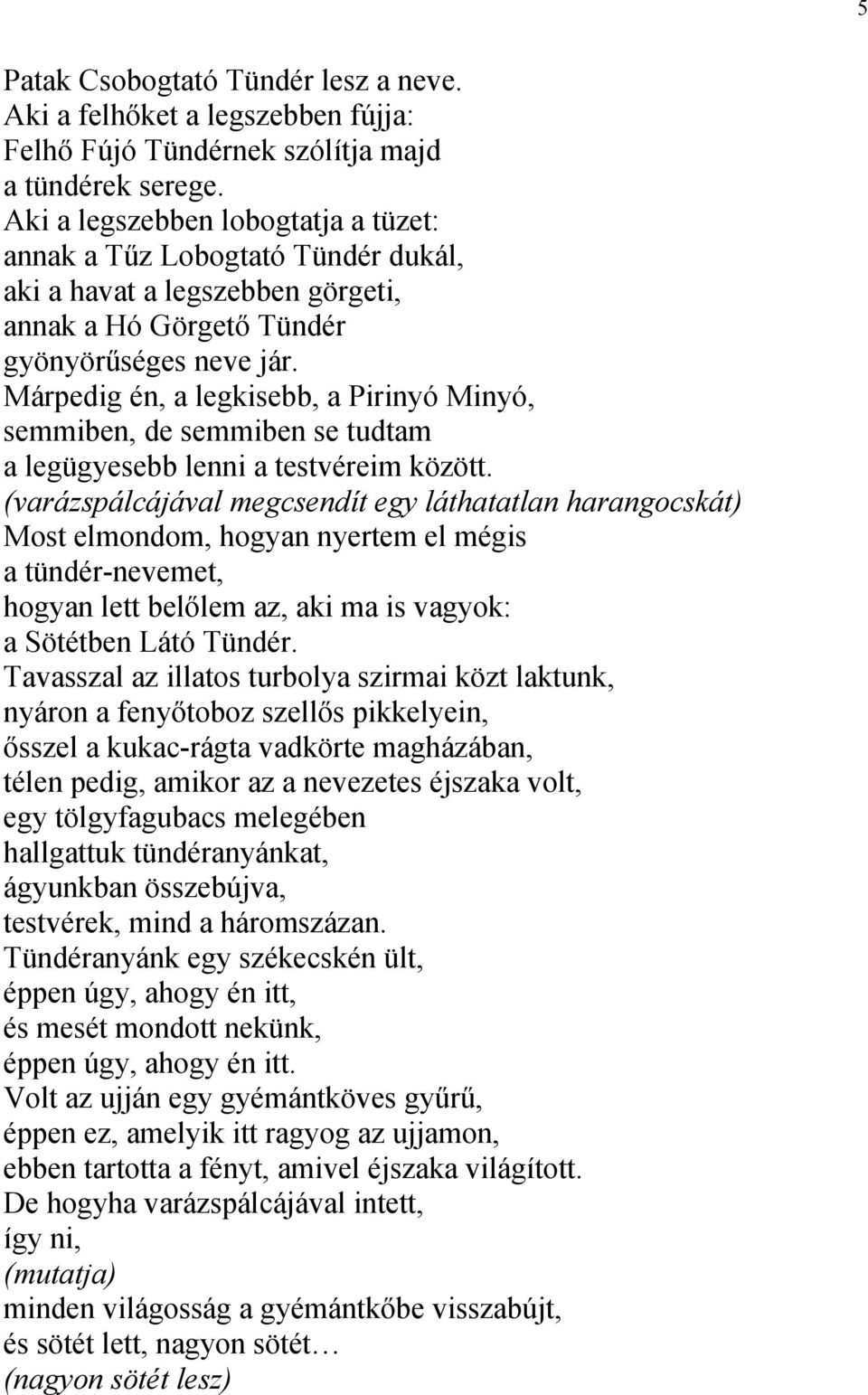 Márpedig én, a legkisebb, a Pirinyó Minyó, semmiben, de semmiben se tudtam a legügyesebb lenni a testvéreim között.