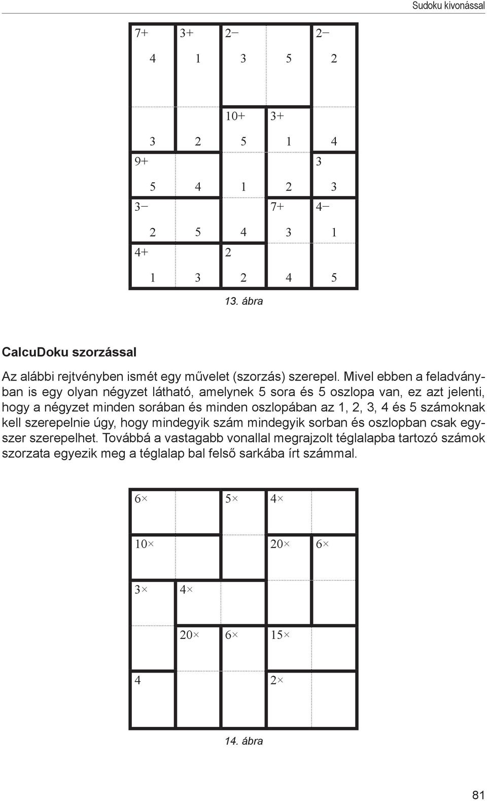 és minden oszlopában az,,, és 5 számoknak kell szerepelnie úgy, hogy mindegyik szám mindegyik sorban és oszlopban csak egyszer szerepelhet.