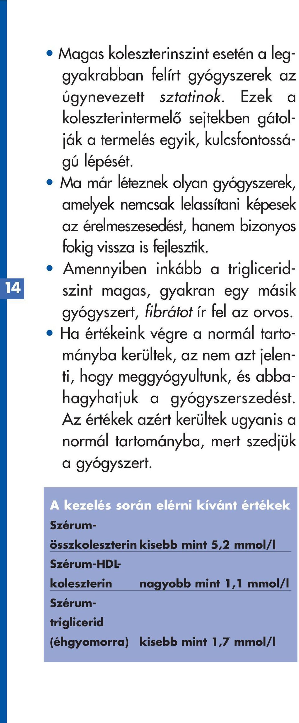 Amennyiben inkább a trigliceridszint magas, gyakran egy másik gyógyszert, fibrátot ír fel az orvos.