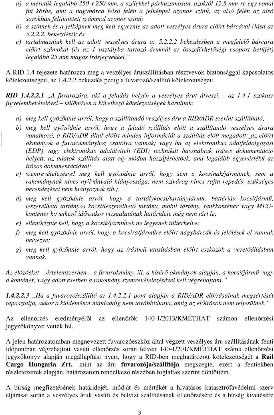 2.2. bekezdést); és c) tartalmazniuk kell az adott veszélyes árura az 5.2.2.2 bekezdésben a megfelelő bárcára előírt számokat (és az 1 osztályba tartozó áruknál az összeférhetőségi csoport betűjét) legalább 25 mm magas írásjegyekkel.