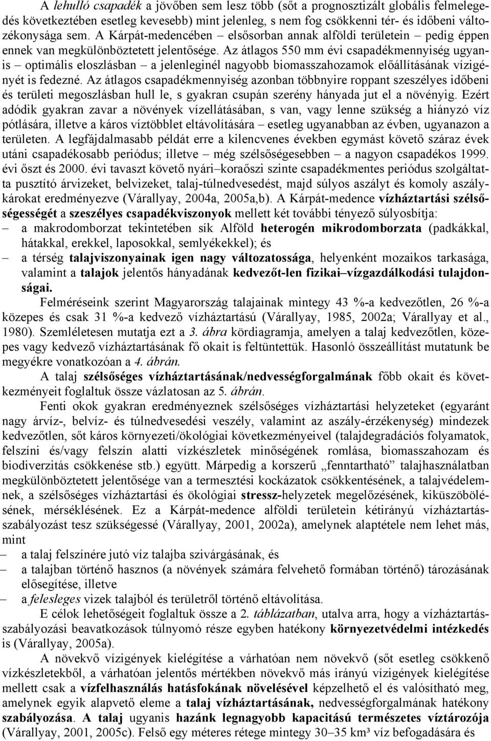 Az átlagos 550 mm évi csapadékmennyiség ugyanis optimális eloszlásban a jelenleginél nagyobb biomasszahozamok előállításának vízigényét is fedezné.