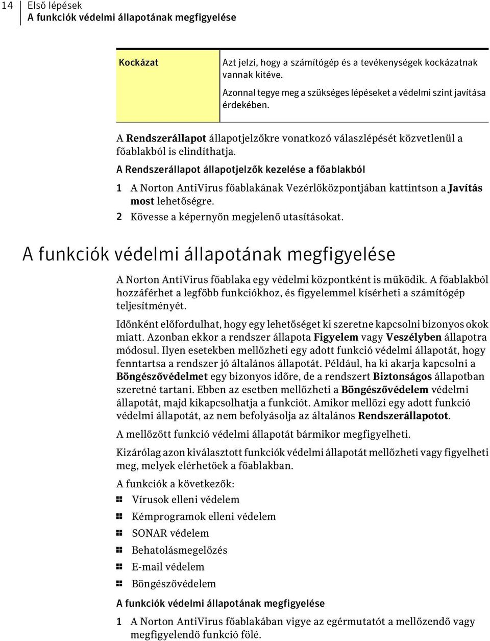 A Rendszerállapot állapotjelzők kezelése a főablakból 1 A Norton AntiVirus főablakának Vezérlőközpontjában kattintson a Javítás most lehetőségre. 2 Kövesse a képernyőn megjelenő utasításokat.