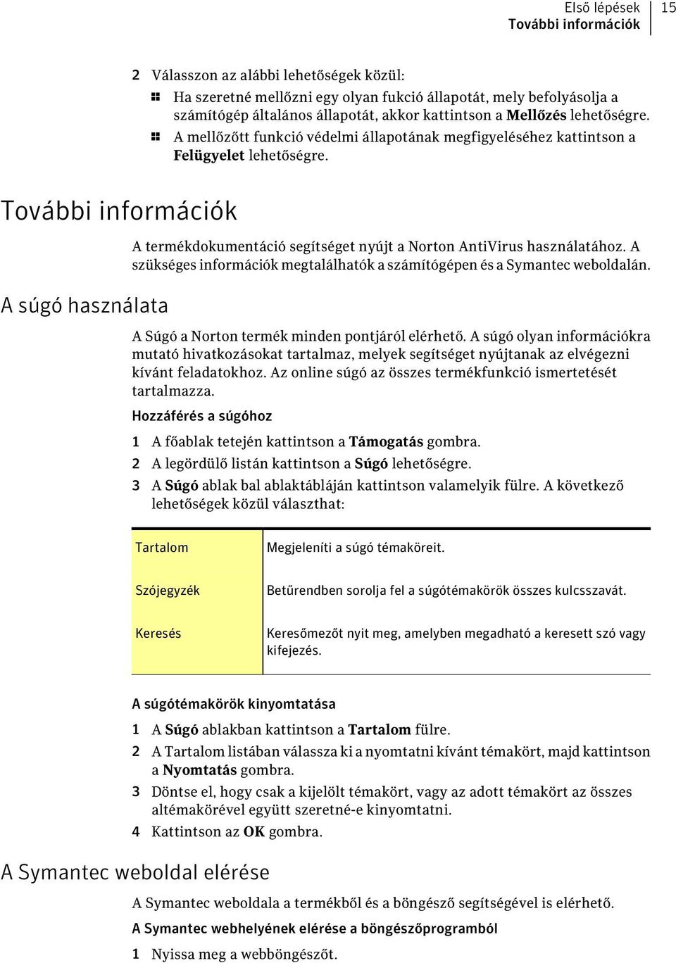 További információk A súgó használata A termékdokumentáció segítséget nyújt a Norton AntiVirus használatához. A szükséges információk megtalálhatók a számítógépen és a Symantec weboldalán.