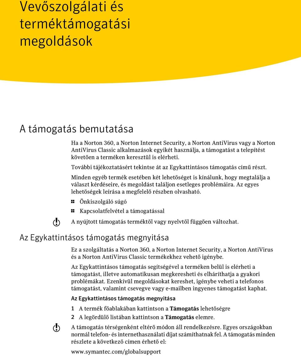 Minden egyéb termék esetében két lehetőséget is kínálunk, hogy megtalálja a választ kérdéseire, és megoldást találjon esetleges problémáira. Az egyes lehetőségek leírása a megfelelő részben olvasható.