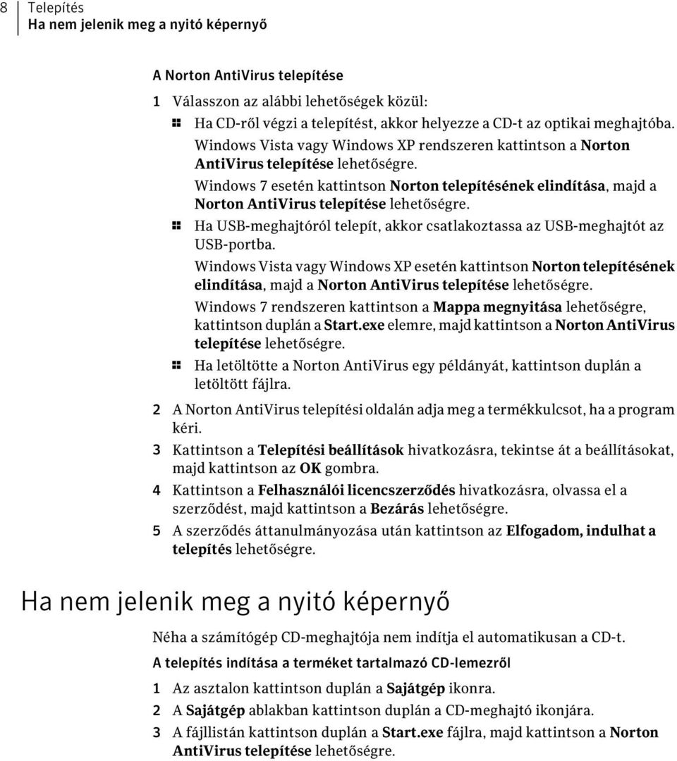 Windows 7 esetén kattintson Norton telepítésének elindítása, majd a Norton AntiVirus telepítése lehetőségre. 1 Ha USB-meghajtóról telepít, akkor csatlakoztassa az USB-meghajtót az USB-portba.