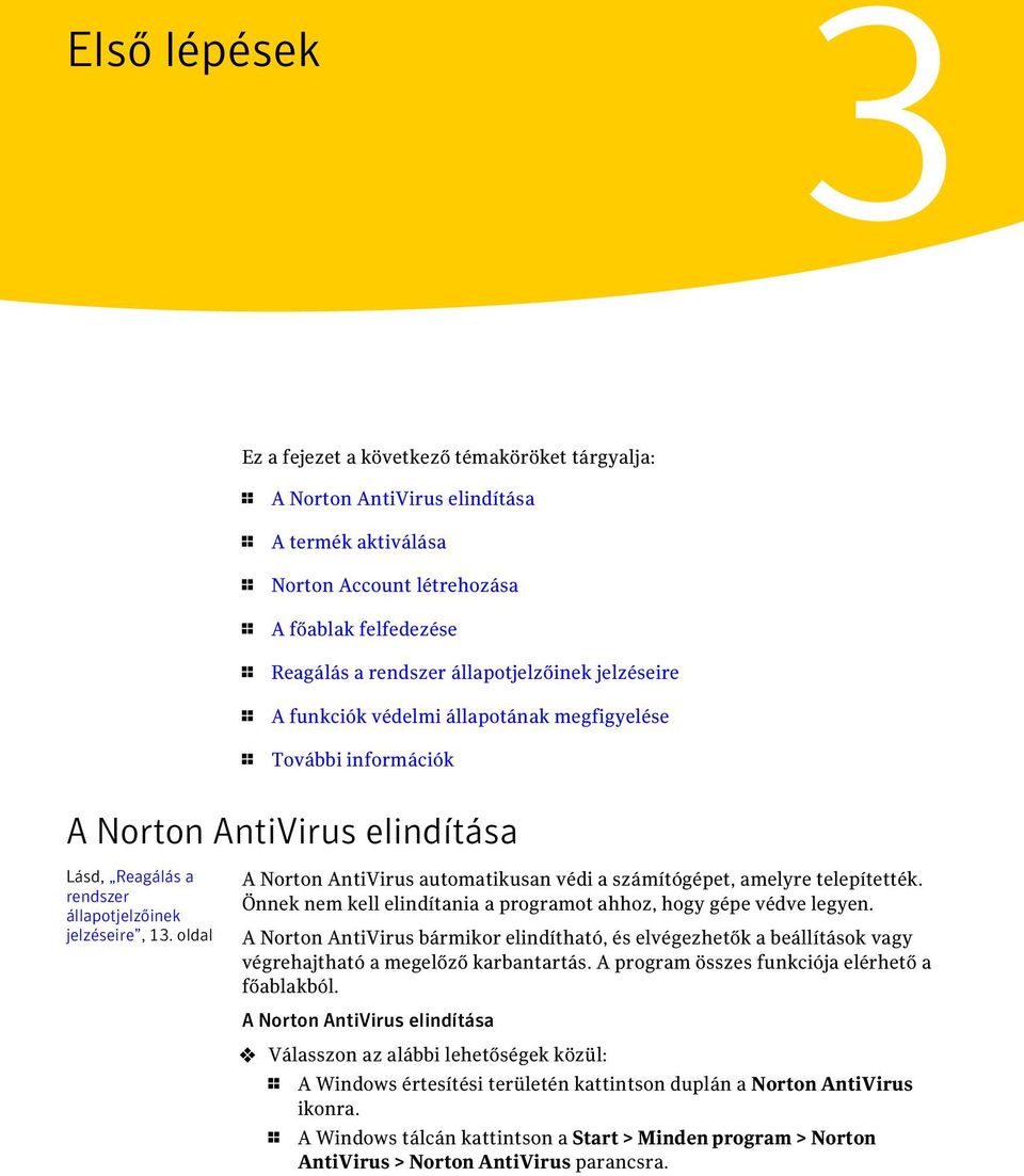 oldal A Norton AntiVirus automatikusan védi a számítógépet, amelyre telepítették. Önnek nem kell elindítania a programot ahhoz, hogy gépe védve legyen.