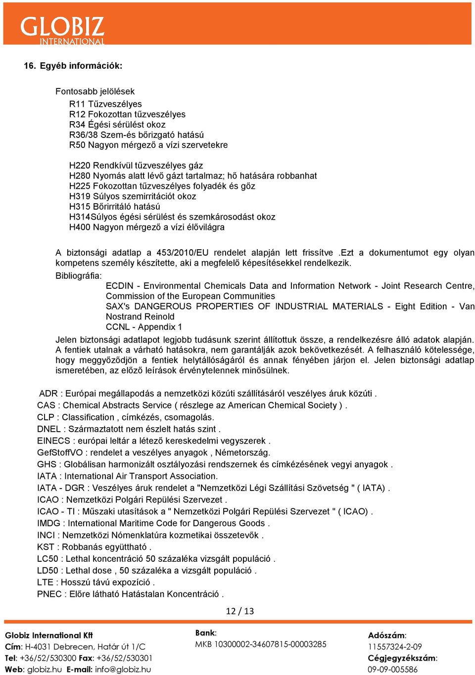 sérülést és szemkárosodást okoz H400 Nagyon mérgező a vízi élővilágra A biztonsági adatlap a 453/2010/EU rendelet alapján lett frissítve.
