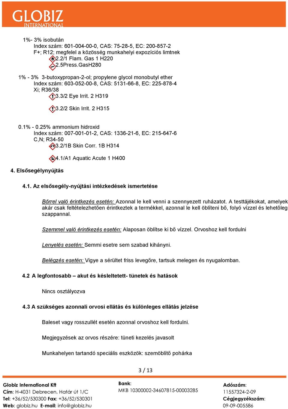 25% ammonium hidroxid Index szám: 007-001-01-2, CAS: 1336-21-6, EC: 215-647-6 C,N; R34-50 3.2/1B Skin Corr. 1B H314 4. Elsősegélynyújtás 4.1/A1 Aquatic Acute 1 H400 4.1. Az elsősegély-nyújtási intézkedések ismertetése Bőrrel való érintkezés esetén: Azonnal le kell venni a szennyezett ruházatot.