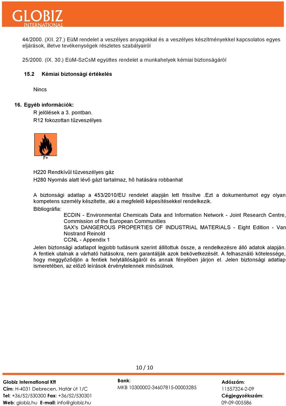R12 fokozottan tűzveszélyes H220 Rendkívűl tűzveszélyes gáz H280 Nyomás alatt lévő gázt tartalmaz, hő hatására robbanhat A biztonsági adatlap a 453/2010/EU rendelet alapján lett frissítve.
