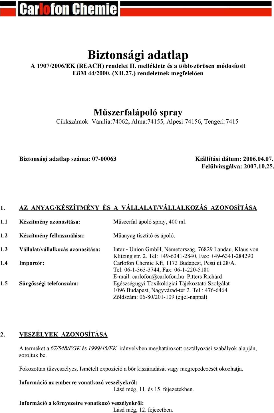 10.25. 1. AZ ANYAG/KÉSZÍTMÉNY ÉS A VÁLLALAT/VÁLLALKOZÁS AZONOSÍTÁSA 1.1 Készítmény azonosítása: Műszerfal ápoló spray, 400 ml. 1.2 Készítmény felhasználása: Műanyag tisztító és ápoló. 1.3 Vállalat/vállalkozás azonosítása: Inter - Union GmbH, Németország, 76829 Landau, Klaus von Klitzing str.